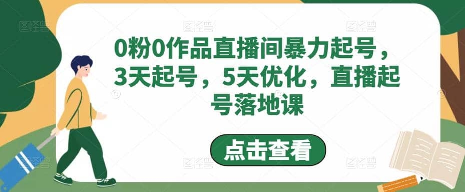 图片[2]-0粉0作品直播间暴力起号，3天起号，5天优化，直播起号落地课-梓川副业网-中创网、冒泡论坛优质付费教程和副业创业项目大全