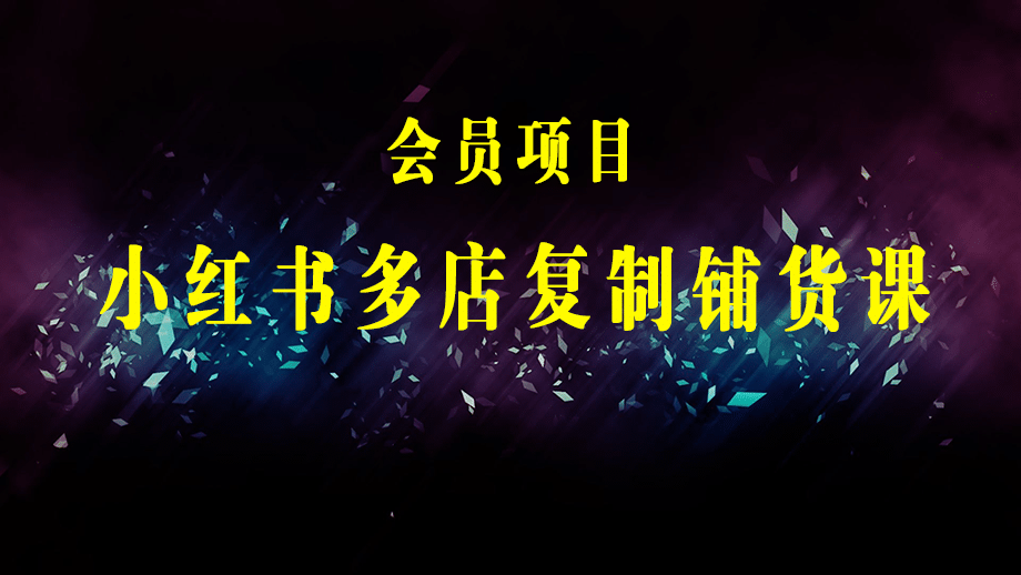 小红书·多店复制铺货课，批量操作·快速出单·日出百单（更新2023年2月）-梓川副业网-中创网、冒泡论坛优质付费教程和副业创业项目大全