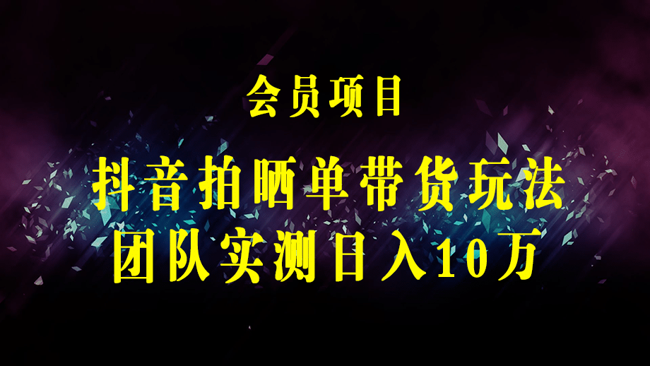 抖音拍晒单带货玩法分享 项目整体流程简单 有团队实测日入1万【教程+素材】-梓川副业网-中创网、冒泡论坛优质付费教程和副业创业项目大全