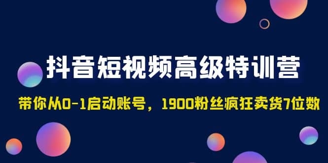 图片[2]-抖音短视频高级特训营：带你从0-1启动账号，1900粉丝疯狂卖货7位数-梓川副业网-中创网、冒泡论坛优质付费教程和副业创业项目大全