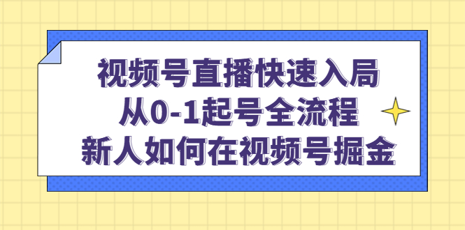 视频号直播快速入局：从0-1起号全流程，新人如何在视频号掘金-梓川副业网-中创网、冒泡论坛优质付费教程和副业创业项目大全