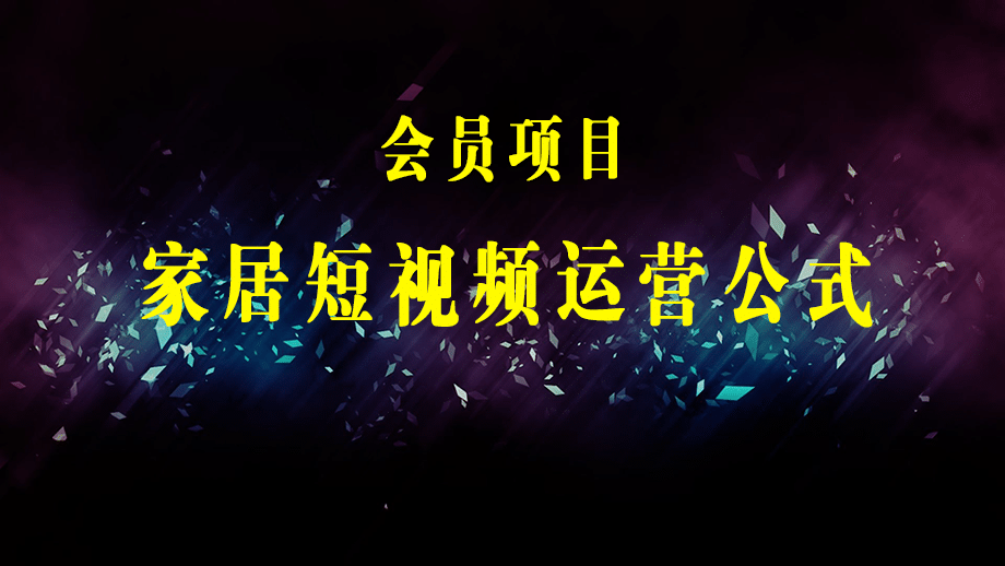 家居短视频运营公式：打造高流量，高收益，爆款短视频 家居行业老板必看-梓川副业网-中创网、冒泡论坛优质付费教程和副业创业项目大全