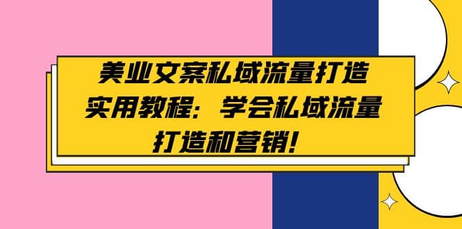 美业文案私域流量打造实用教程：学会私域流量打造和营销-梓川副业网-中创网、冒泡论坛优质付费教程和副业创业项目大全