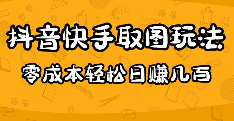 2023抖音快手取图玩法：一个人在家就能做，超简单-梓川副业网-中创网、冒泡论坛优质付费教程和副业创业项目大全