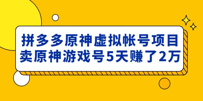 外面卖2980的拼多多原神虚拟帐号项目-梓川副业网-中创网、冒泡论坛优质付费教程和副业创业项目大全