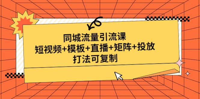 同城流量引流课：短视频+模板+直播+矩阵+投放，打法可复制(无水印)-梓川副业网-中创网、冒泡论坛优质付费教程和副业创业项目大全