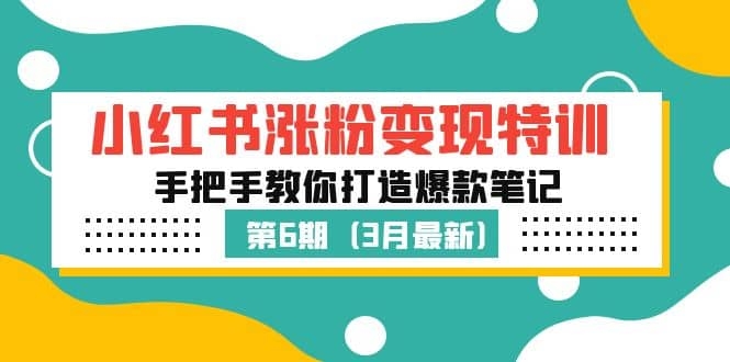 小红书涨粉变现特训·第6期，手把手教你打造爆款笔记（3月新课）-梓川副业网-中创网、冒泡论坛优质付费教程和副业创业项目大全