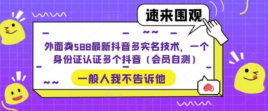 外面卖588最新抖音多实名技术，一个身份证认证多个抖音（会员自测）-梓川副业网-中创网、冒泡论坛优质付费教程和副业创业项目大全