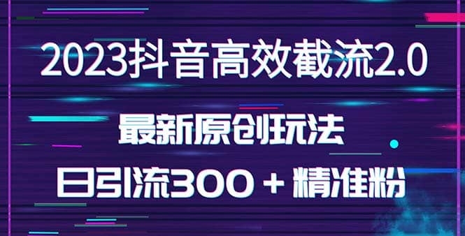 日引300＋创业粉，独家抖音高效截流2.0玩法（价值1280）-梓川副业网-中创网、冒泡论坛优质付费教程和副业创业项目大全