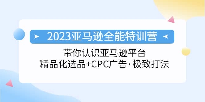 图片[2]-2023亚马逊全能特训营：玩转亚马逊平台+精品化·选品+CPC广告·极致打法-梓川副业网-中创网、冒泡论坛优质付费教程和副业创业项目大全