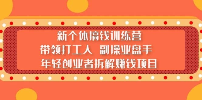 新个体搞钱训练营：带领打工人 副操业盘手 年轻创业者拆解赚钱项目-梓川副业网-中创网、冒泡论坛优质付费教程和副业创业项目大全