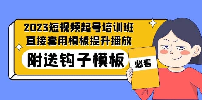 2023最新短视频起号培训班：直接套用模板提升播放，附送钩子模板-31节课-梓川副业网-中创网、冒泡论坛优质付费教程和副业创业项目大全