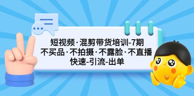 图片[2]-短视频·混剪带货培训-第7期 不买品·不拍摄·不露脸·不直播 快速引流出单-梓川副业网-中创网、冒泡论坛优质付费教程和副业创业项目大全