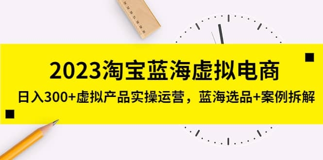 图片[2]-2023淘宝虚拟电商蓝海产品，日入300+虚拟产品实操运营，蓝海选品+案例拆解-梓川副业网-中创网、冒泡论坛优质付费教程和副业创业项目大全