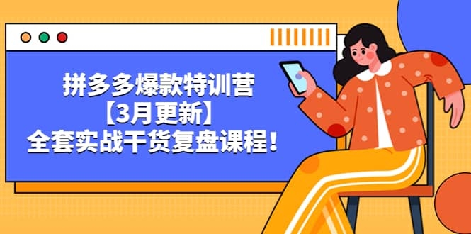 拼多多爆款特训营【3月更新】，全套实战干货，复盘课程！-梓川副业网-中创网、冒泡论坛优质付费教程和副业创业项目大全