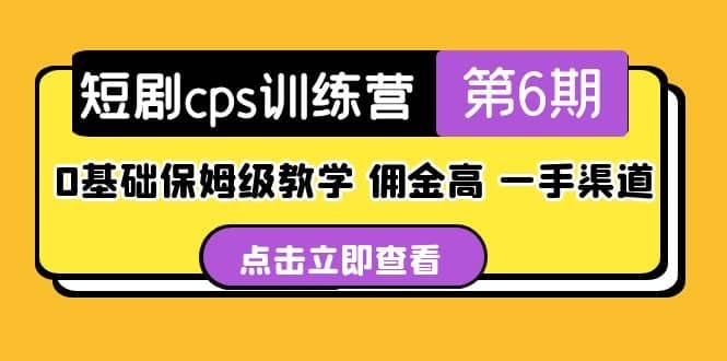 抖音风口项目，短剧cps训练营第6期，0基础保姆级教学，佣金高，一手渠道！-梓川副业网-中创网、冒泡论坛优质付费教程和副业创业项目大全