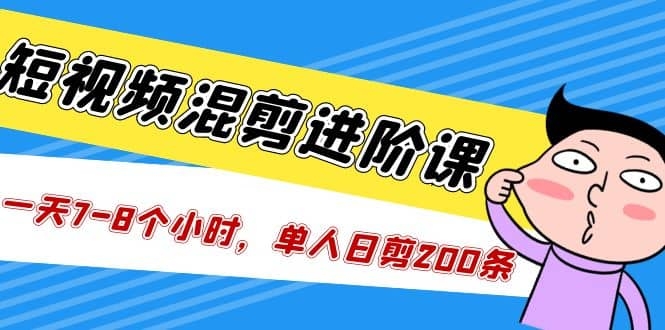 抖音快手短视频混剪/进阶课，一天7-8个小时，单人日剪200条实战攻略教学-梓川副业网-中创网、冒泡论坛优质付费教程和副业创业项目大全