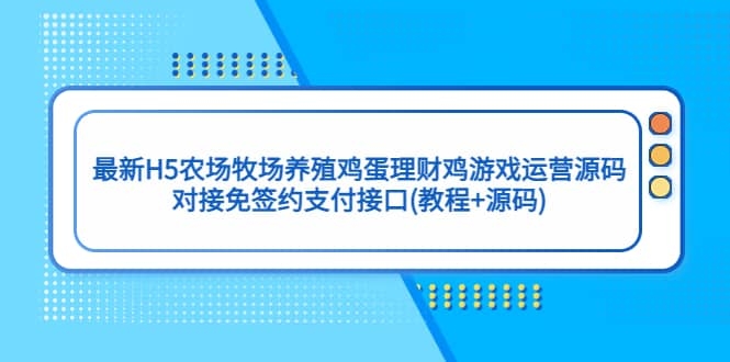 最新H5农场牧场养殖鸡蛋理财鸡游戏运营源码/对接免签约支付接口(教程+源码)-梓川副业网-中创网、冒泡论坛优质付费教程和副业创业项目大全