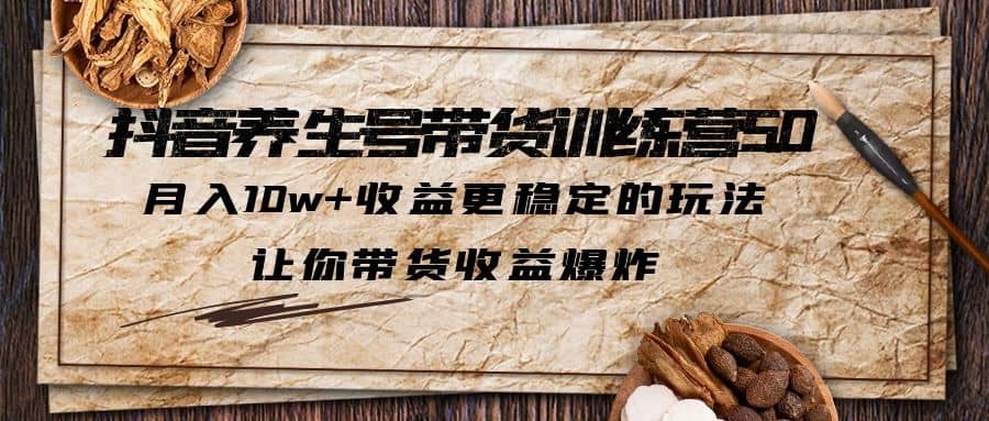 抖音养生号带货·训练营5.0，月入10w+收益更稳定的玩法，让你带货收益爆炸-梓川副业网-中创网、冒泡论坛优质付费教程和副业创业项目大全