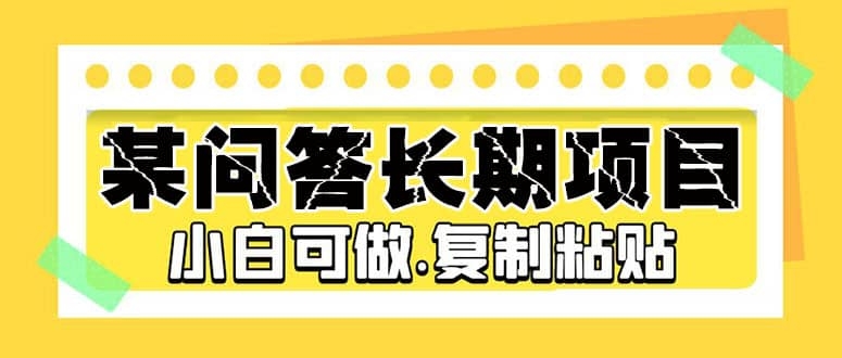 某问答长期项目，简单复制粘贴，10-20/小时，小白可做-梓川副业网-中创网、冒泡论坛优质付费教程和副业创业项目大全