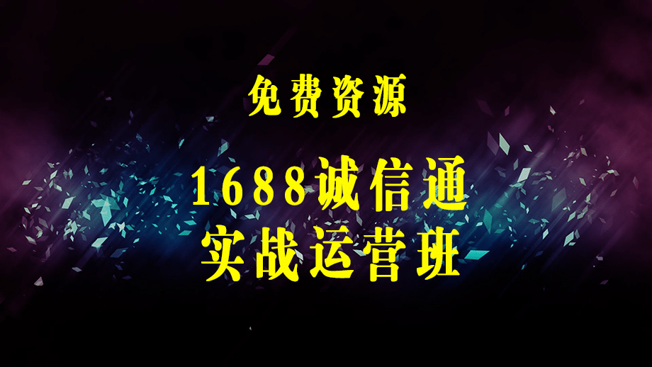 1688诚信通实战运营班，快速学会阿里巴巴诚信通店铺的运营(17节课)-梓川副业网-中创网、冒泡论坛优质付费教程和副业创业项目大全