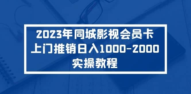 2023年同城影视会员卡上门推销日入1000-2000实操教程-梓川副业网-中创网、冒泡论坛优质付费教程和副业创业项目大全