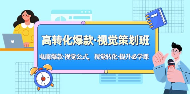 高转化爆款·视觉策划班：电商爆款·视觉公式，视觉转化·提升必学课-梓川副业网-中创网、冒泡论坛优质付费教程和副业创业项目大全