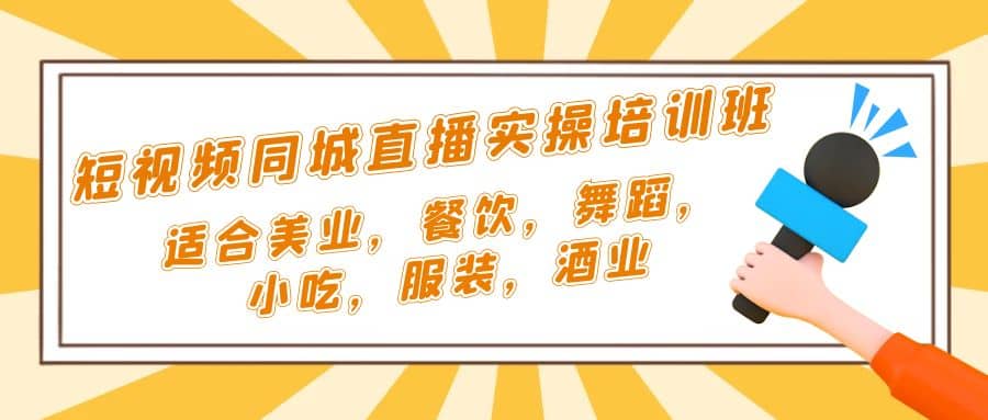 短视频同城·直播实操培训班：适合美业，餐饮，舞蹈，小吃，服装，酒业-梓川副业网-中创网、冒泡论坛优质付费教程和副业创业项目大全