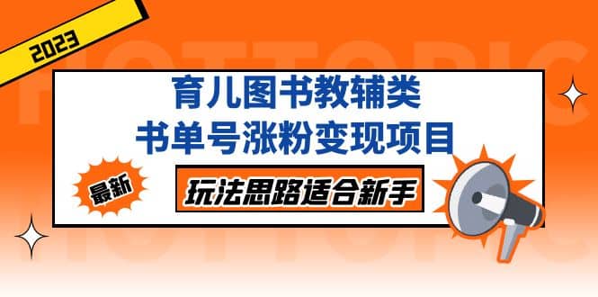 育儿图书教辅类书单号涨粉变现项目，玩法思路适合新手，无私分享给你-梓川副业网-中创网、冒泡论坛优质付费教程和副业创业项目大全