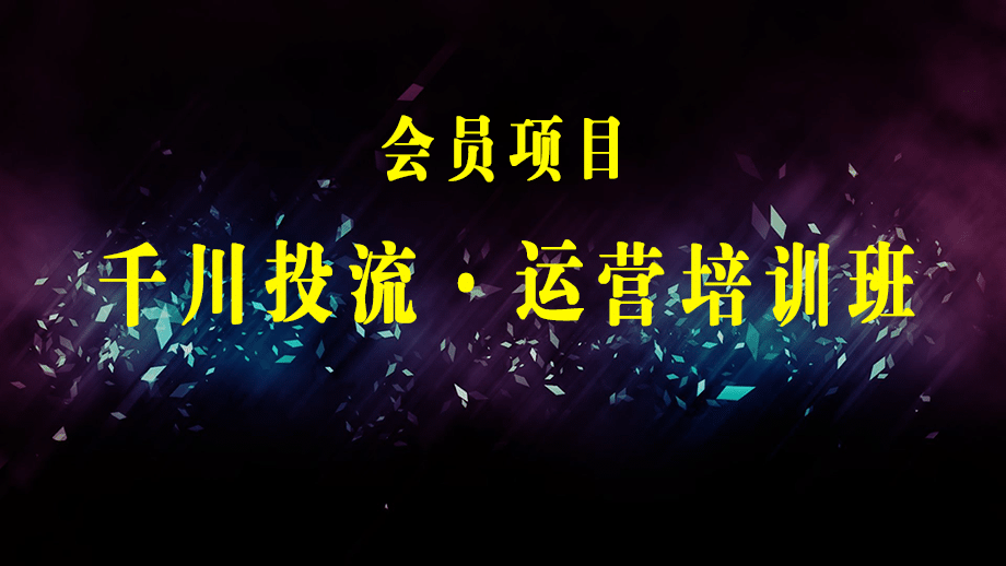 千川投流·运营培训班：从0-1带你全面掌握·巨量千川投放全流程！-梓川副业网-中创网、冒泡论坛优质付费教程和副业创业项目大全