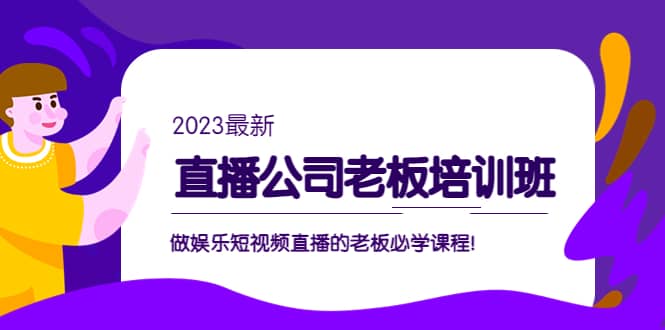 直播公司老板培训班：做娱乐短视频直播的老板必学课程-梓川副业网-中创网、冒泡论坛优质付费教程和副业创业项目大全