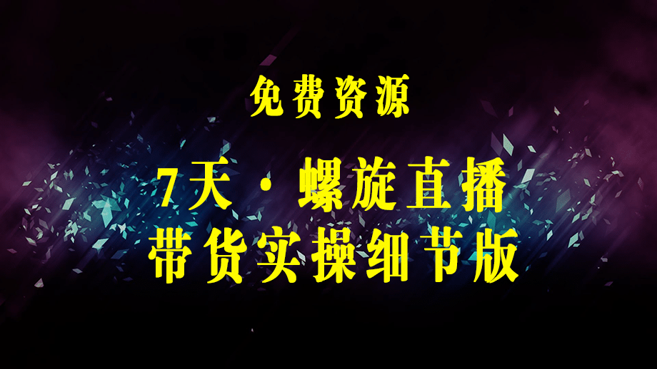 7天·螺旋直播·带货实操细节版：3月新课，各种起号玩法教学！-梓川副业网-中创网、冒泡论坛优质付费教程和副业创业项目大全