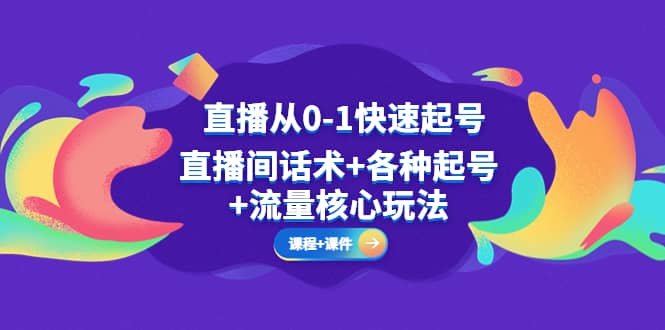 直播从0-1快速起号，直播间话术+各种起号+流量核心玩法(全套课程+课件)-梓川副业网-中创网、冒泡论坛优质付费教程和副业创业项目大全