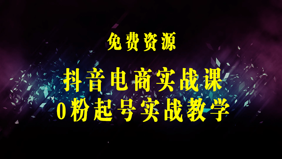 抖音电商实战课：0粉起号实战教学，自然流量的天花板（2月19最新）-梓川副业网-中创网、冒泡论坛优质付费教程和副业创业项目大全