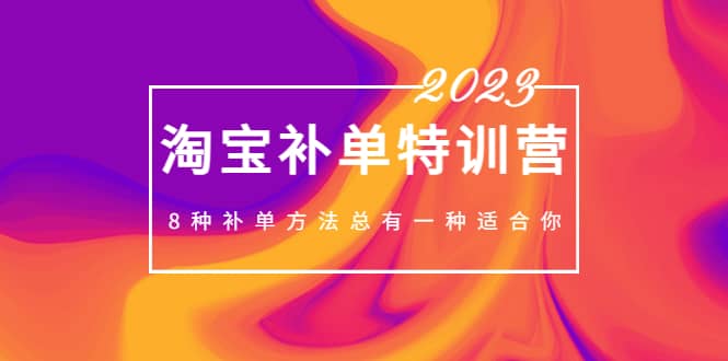 2023最新淘宝补单特训营，8种补单方法总有一种适合你-梓川副业网-中创网、冒泡论坛优质付费教程和副业创业项目大全