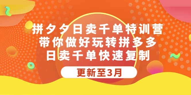 拼夕夕日卖千单特训营，带你做好玩转拼多多，日卖千单快速复制 (更新至3月)-梓川副业网-中创网、冒泡论坛优质付费教程和副业创业项目大全