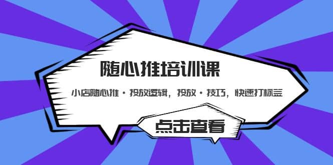 随心推培训课：小店随心推·投放逻辑，投放·技巧，快速打标签-梓川副业网-中创网、冒泡论坛优质付费教程和副业创业项目大全