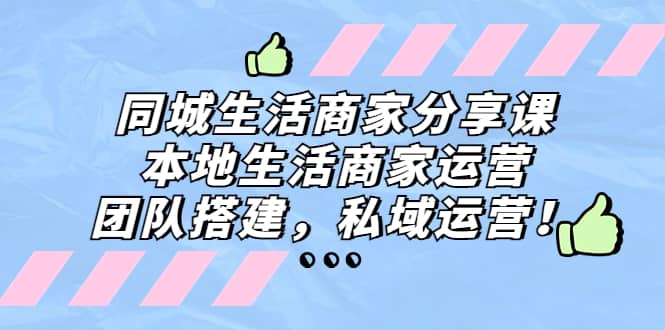 同城生活商家分享课：本地生活商家运营，团队搭建，私域运营-梓川副业网-中创网、冒泡论坛优质付费教程和副业创业项目大全