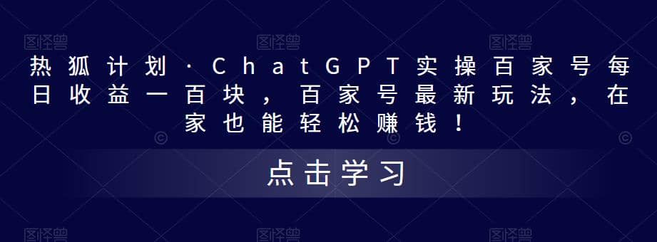 热狐计划·Chat.GPT实操百家号最新玩法-梓川副业网-中创网、冒泡论坛优质付费教程和副业创业项目大全