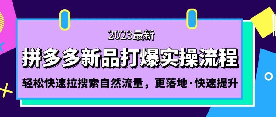 拼多多-新品打爆实操流程：轻松快速拉搜索自然流量，更落地·快速提升-梓川副业网-中创网、冒泡论坛优质付费教程和副业创业项目大全