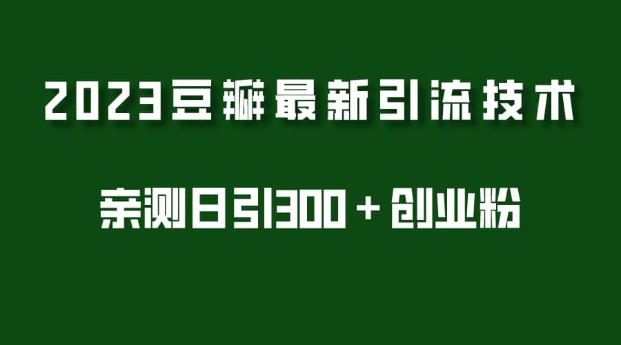 2023豆瓣引流最新玩法，实测日引流创业粉300＋（7节视频课）-梓川副业网-中创网、冒泡论坛优质付费教程和副业创业项目大全