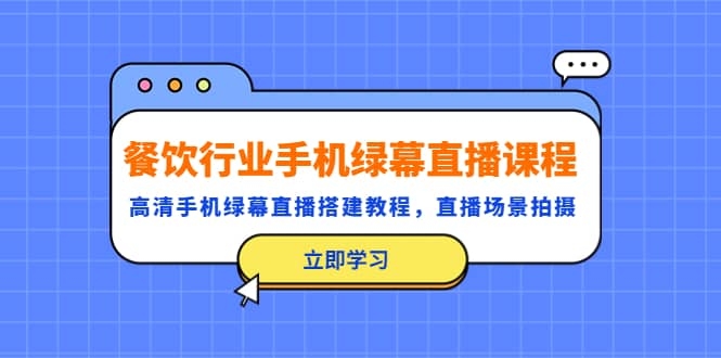 餐饮行业手机绿幕直播课程，高清手机·绿幕直播搭建教程，直播场景拍摄-梓川副业网-中创网、冒泡论坛优质付费教程和副业创业项目大全