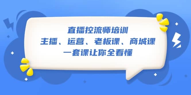 直播·控流师培训：主播、运营、老板课、商城课，一套课让你全看懂-梓川副业网-中创网、冒泡论坛优质付费教程和副业创业项目大全