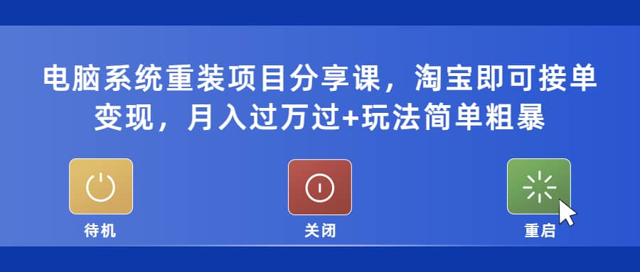 电脑系统重装项目分享课，淘宝即可接单变现-梓川副业网-中创网、冒泡论坛优质付费教程和副业创业项目大全