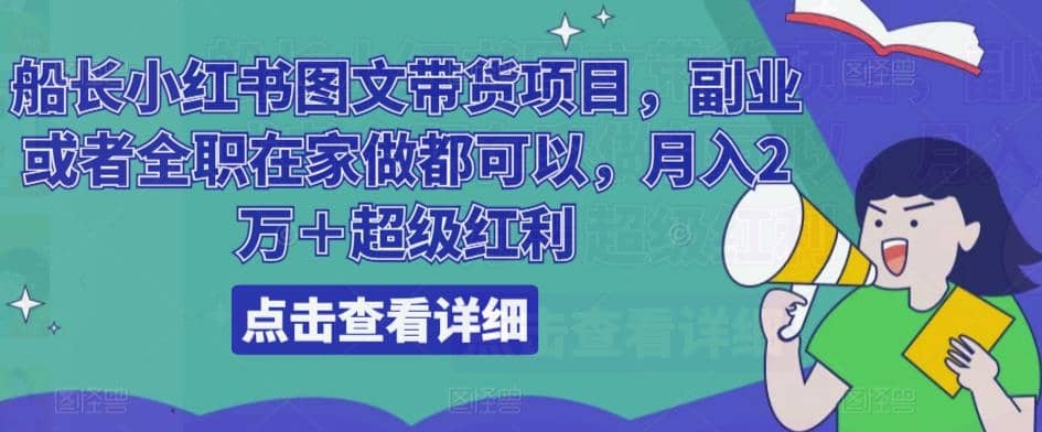 船长小红书图文带货项目，副业或者全职在家做都可以，月入2万＋超级红利-梓川副业网-中创网、冒泡论坛优质付费教程和副业创业项目大全