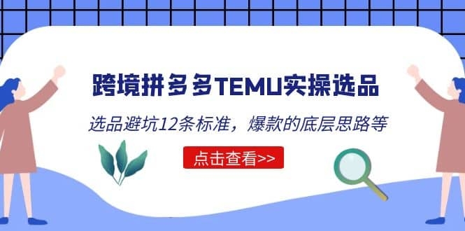 跨境拼多多TEMU实操选品运营方法，选品避坑12条标准，爆款的底层思路等-梓川副业网-中创网、冒泡论坛优质付费教程和副业创业项目大全