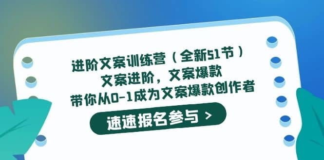 进阶文案训练营（全新51节）文案爆款，带你从0-1成为文案爆款创作者-梓川副业网-中创网、冒泡论坛优质付费教程和副业创业项目大全