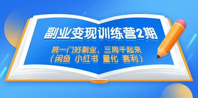 副业变现训练营2期，挑一门好副业，三周干起来（闲鱼 小红书 量化 套利）-梓川副业网-中创网、冒泡论坛优质付费教程和副业创业项目大全