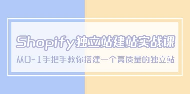 Shopify独立站/建站实战课，从0-1手把手教你搭建一个高质量的独立站-梓川副业网-中创网、冒泡论坛优质付费教程和副业创业项目大全