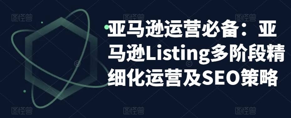 亚马逊2023运营实操：亚马逊Listing多阶段精细化运营及SEO策略-梓川副业网-中创网、冒泡论坛优质付费教程和副业创业项目大全